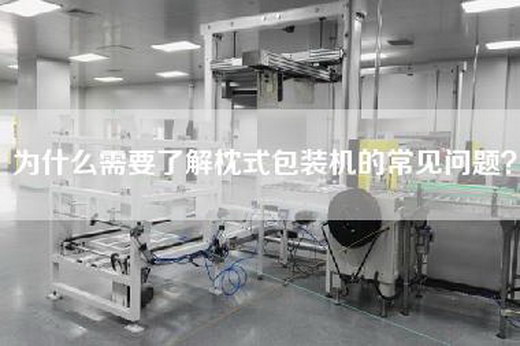 为什么需要了解枕式包装机的常见问题？