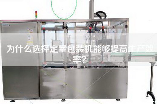 为什么选择定量包装机能够提高生产效率？