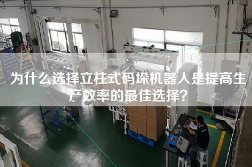 为什么选择立柱式码垛机器人是提高生产效率的最佳选择？