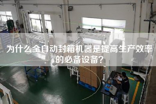 为什么全自动封箱机器是提高生产效率的必备设备？