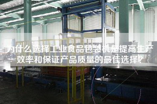 为什么选择工业食品包装机是提高生产效率和保证产品质量的最佳选择？