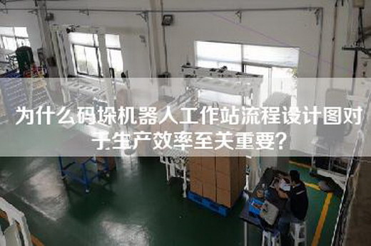 为什么码垛机器人工作站流程设计图对于生产效率至关重要？