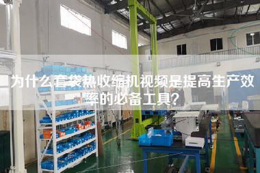 为什么套袋热收缩机视频是提高生产效率的必备工具？