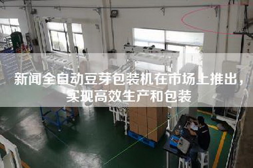 新闻全自动豆芽包装机在市场上推出，实现高效生产和包装