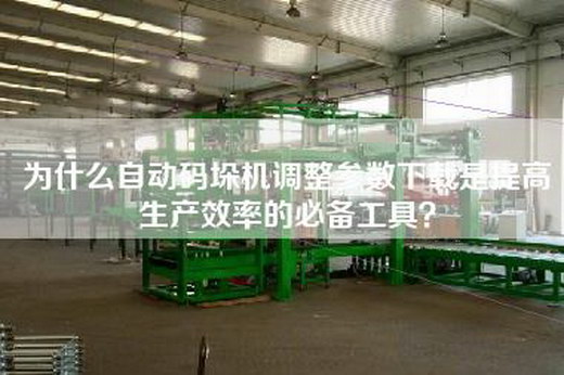 为什么自动码垛机调整参数下载是提高生产效率的必备工具？