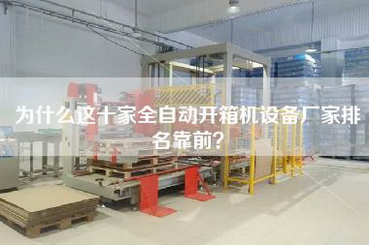 为什么这十家全自动开箱机设备厂家排名靠前？