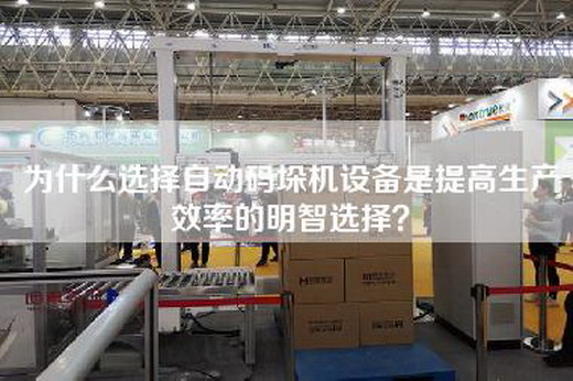 为什么选择自动码垛机设备是提高生产效率的明智选择？