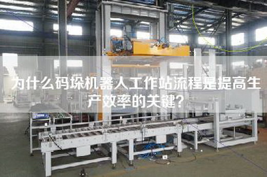 为什么码垛机器人工作站流程是提高生产效率的关键？
