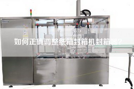 如何正确调整纸箱封箱机封箱器？