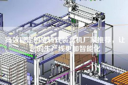 高效稳定的旋转式装盒机厂家推荐，让您的生产线更加智能化