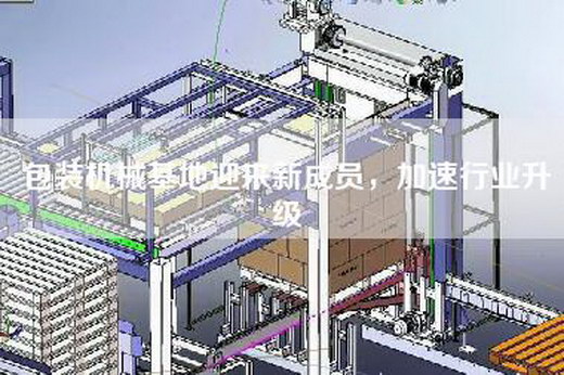 包装机械基地迎来新成员，加速行业升级