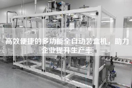 高效便捷的多功能全自动装盒机，助力企业提升生产率