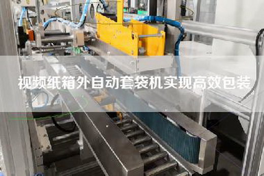 视频纸箱外自动套袋机实现高效包装