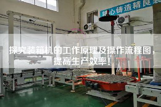 探究装箱机的工作原理及操作流程图，提高生产效率！