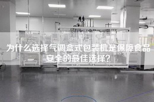 为什么选择气调盒式包装机是保障食品安全的最佳选择？