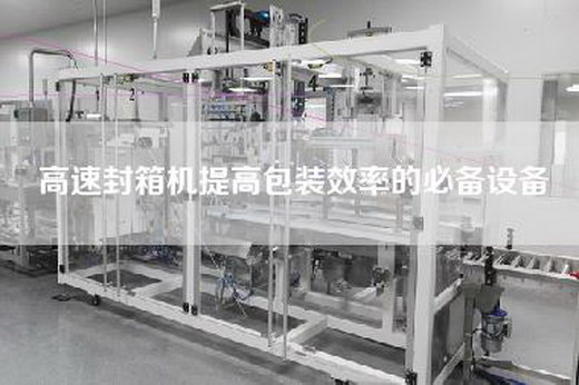高速封箱机提高包装效率的必备设备