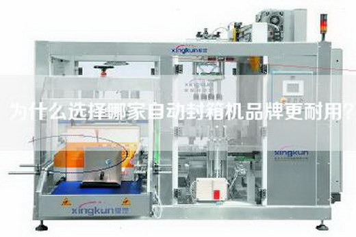 为什么选择哪家自动封箱机品牌更耐用？