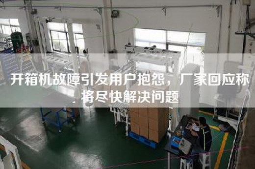 开箱机故障引发用户抱怨，厂家回应称将尽快解决问题