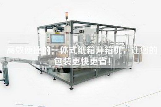 高效便捷的一体式纸箱开箱机，让您的包装更快更省！