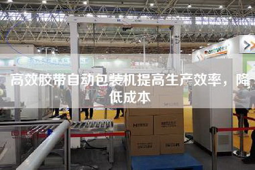 高效胶带自动包装机提高生产效率，降低成本