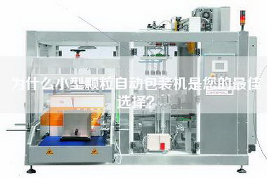 为什么小型颗粒自动包装机是您的最佳选择？