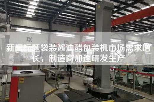 新闻标题袋装酱油醋包装机市场需求增长，制造商加速研发生产