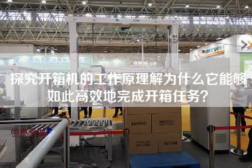 探究开箱机的工作原理解为什么它能够如此高效地完成开箱任务？