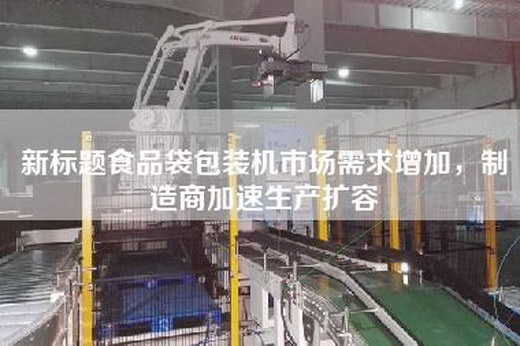 新标题食品袋包装机市场需求增加，制造商加速生产扩容