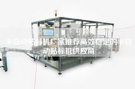 半自动贴标机厂家推荐高效稳定的半自动贴标机供应商