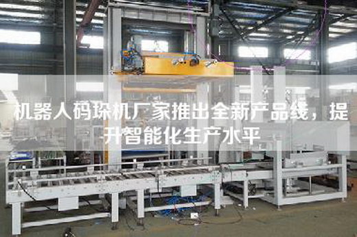 机器人码垛机厂家推出全新产品线，提升智能化生产水平