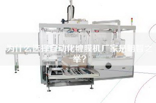 为什么选择自动化缠膜机厂家是明智之举？
