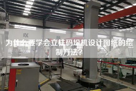 为什么要学会立柱码垛机设计图纸的绘制方法？