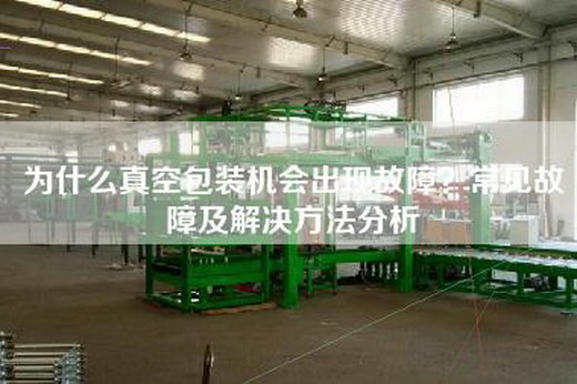 为什么真空包装机会出现故障？常见故障及解决方法分析