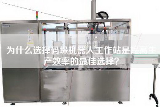 为什么选择码垛机器人工作站是提高生产效率的最佳选择？
