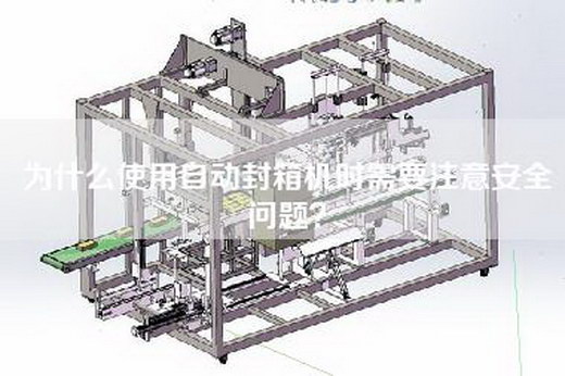 为什么使用自动封箱机时需要注意安全问题？