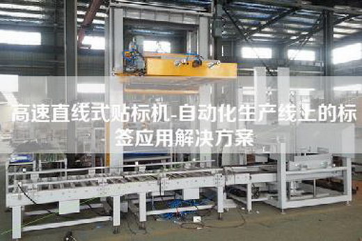 高速直线式贴标机-自动化生产线上的标签应用解决方案