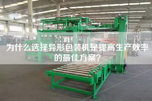 为什么选择异形包装机是提高生产效率的最佳方案？