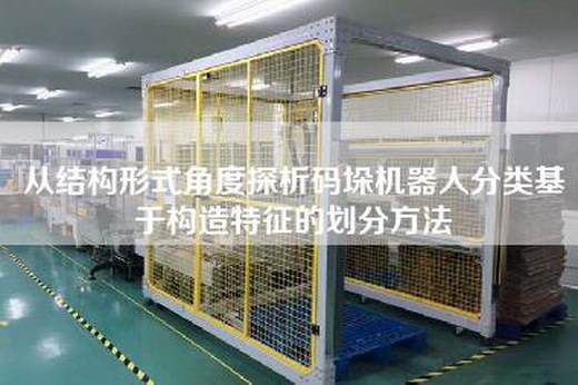 从结构形式角度探析码垛机器人分类基于构造特征的划分方法