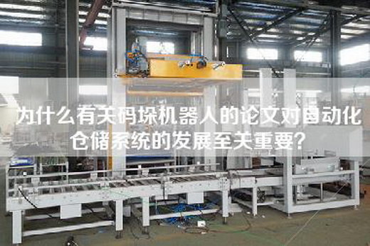 为什么有关码垛机器人的论文对自动化仓储系统的发展至关重要? 为什么有关码垛机器人的论文对自动化仓储系统的发展至关重要?