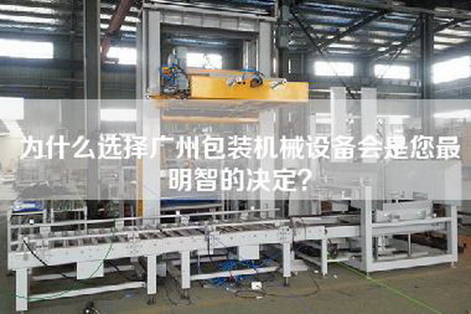 为什么选择广州包装机械设备会是您最明智的决定？