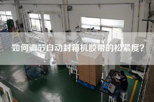 如何调节自动封箱机胶带的松紧度? 如何调节自动封箱机胶带的松紧度?