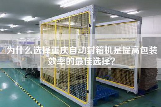 为什么选择重庆自动封箱机是提高包装效率的最佳选择? 为什么选择重庆自动封箱机是提高包装效率的最佳选择?