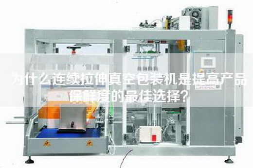 为什么连续拉伸真空包装机是提高产品保鲜度的最佳选择? 为什么连续拉伸真空包装机是提高产品保鲜度的最佳选择?