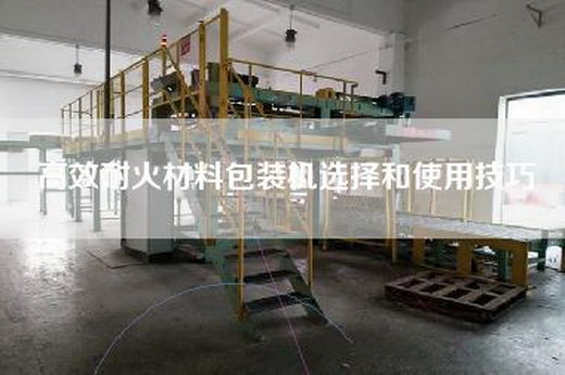 高效耐火材料包装机选择和使用技巧 高效耐火材料包装机选择和使用技巧
