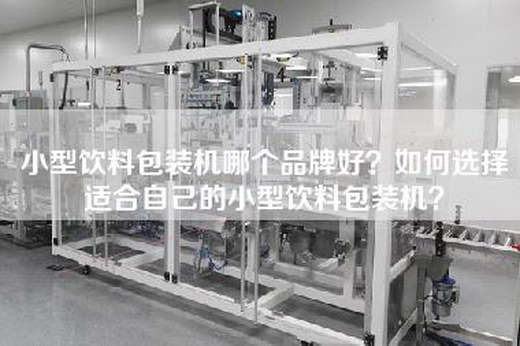 小型饮料包装机哪个品牌好?如何选择适合自己的小型饮料包装机? 小型饮料包装机哪个品牌好?如何选择适合自己的小型饮料包装机?
