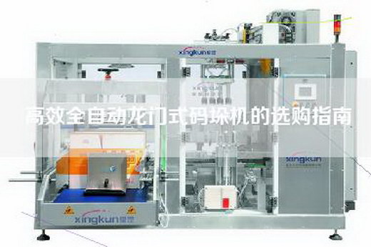 高效全自动龙门式码垛机的选购指南 高效全自动龙门式码垛机的选购指南