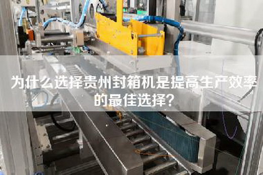 为什么选择贵州封箱机是提高生产效率的最佳选择? 为什么选择贵州封箱机是提高生产效率的最佳选择?