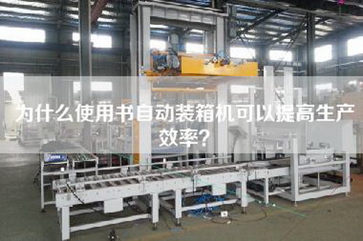 为什么使用书自动装箱机可以提高生产效率? 为什么使用书自动装箱机可以提高生产效率?