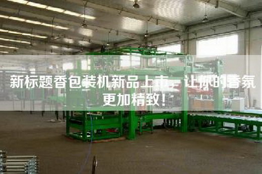 新标题香包装机新品上市,让你的香氛更加精致! 新标题香包装机新品上市,让你的香氛更加精致!