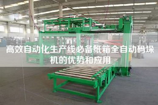 高效自动化生产线必备纸箱全自动码垛机的优势和应用 高效自动化生产线必备纸箱全自动码垛机的优势和应用